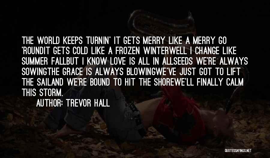 Trevor Hall Quotes: The World Keeps Turnin' It Gets Merry Like A Merry Go 'roundit Gets Cold Like A Frozen Winterwell I Change