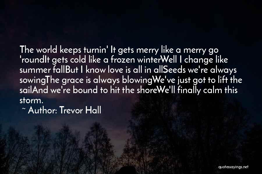 Trevor Hall Quotes: The World Keeps Turnin' It Gets Merry Like A Merry Go 'roundit Gets Cold Like A Frozen Winterwell I Change