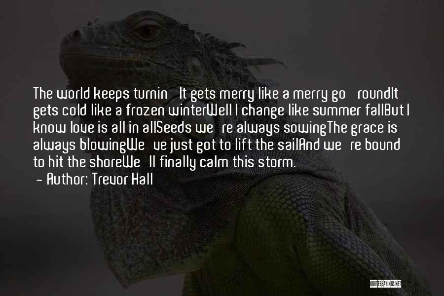 Trevor Hall Quotes: The World Keeps Turnin' It Gets Merry Like A Merry Go 'roundit Gets Cold Like A Frozen Winterwell I Change