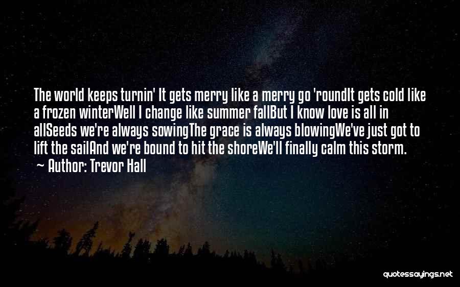 Trevor Hall Quotes: The World Keeps Turnin' It Gets Merry Like A Merry Go 'roundit Gets Cold Like A Frozen Winterwell I Change