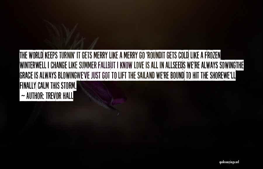 Trevor Hall Quotes: The World Keeps Turnin' It Gets Merry Like A Merry Go 'roundit Gets Cold Like A Frozen Winterwell I Change