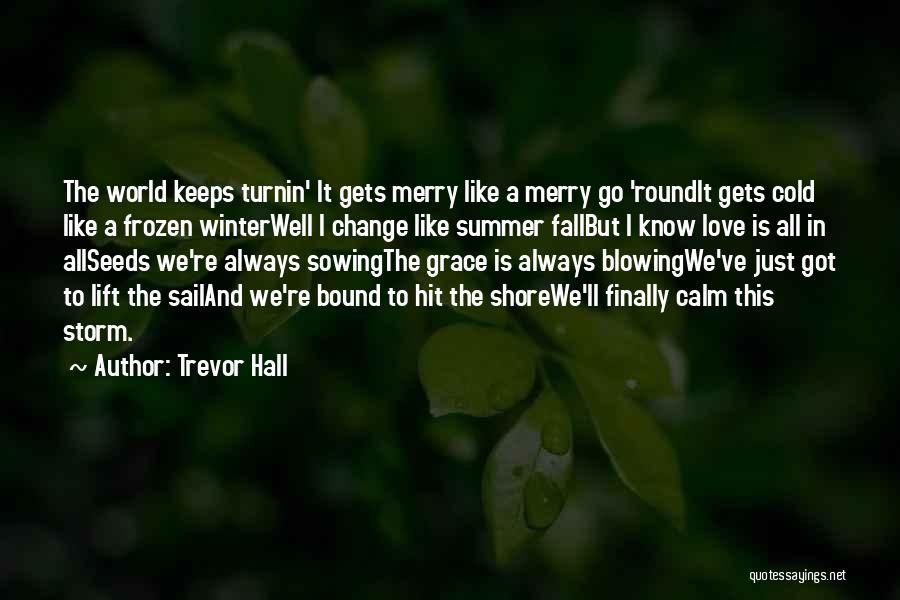 Trevor Hall Quotes: The World Keeps Turnin' It Gets Merry Like A Merry Go 'roundit Gets Cold Like A Frozen Winterwell I Change