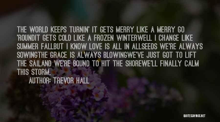 Trevor Hall Quotes: The World Keeps Turnin' It Gets Merry Like A Merry Go 'roundit Gets Cold Like A Frozen Winterwell I Change