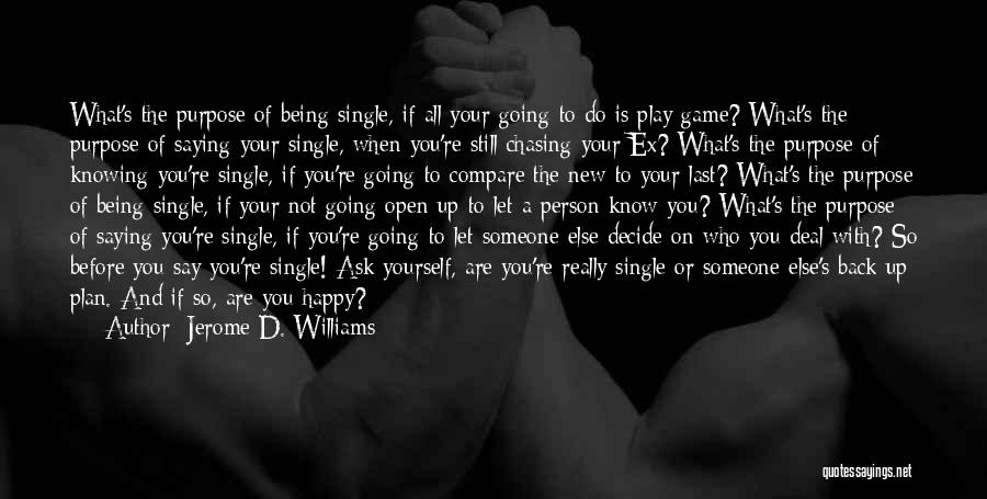Jerome D. Williams Quotes: What's The Purpose Of Being Single, If All Your Going To Do Is Play Game? What's The Purpose Of Saying