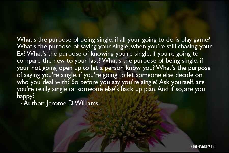 Jerome D. Williams Quotes: What's The Purpose Of Being Single, If All Your Going To Do Is Play Game? What's The Purpose Of Saying