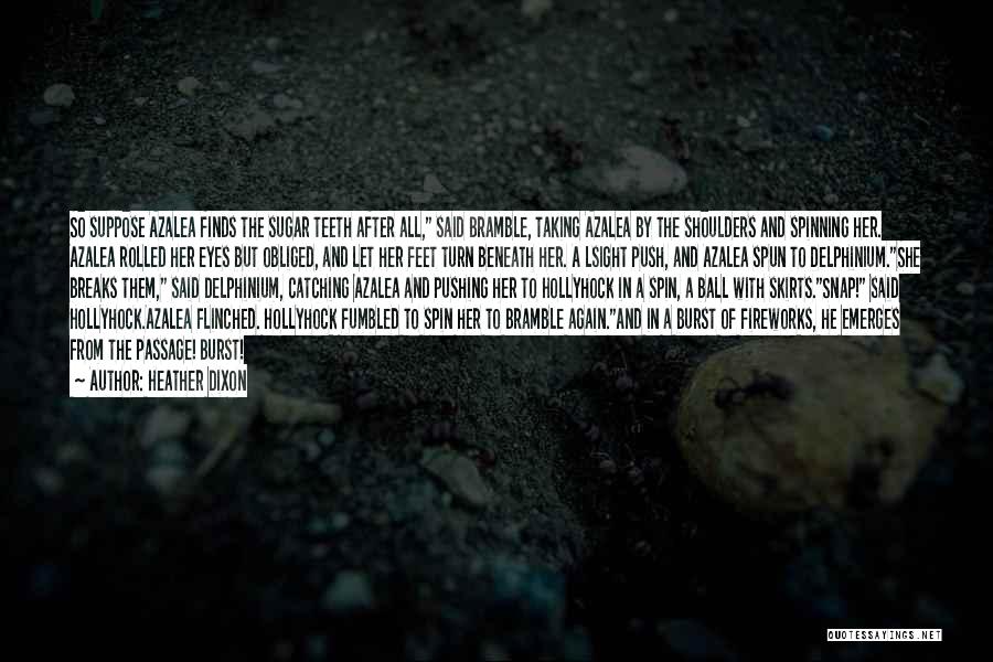 Heather Dixon Quotes: So Suppose Azalea Finds The Sugar Teeth After All, Said Bramble, Taking Azalea By The Shoulders And Spinning Her. Azalea