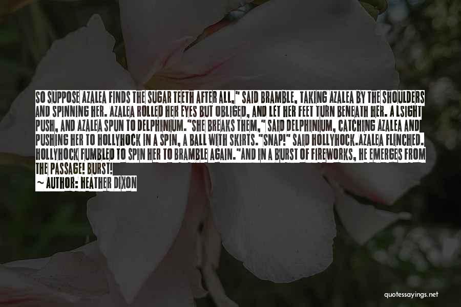 Heather Dixon Quotes: So Suppose Azalea Finds The Sugar Teeth After All, Said Bramble, Taking Azalea By The Shoulders And Spinning Her. Azalea