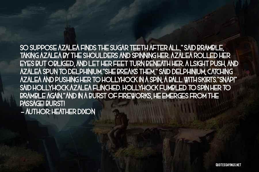 Heather Dixon Quotes: So Suppose Azalea Finds The Sugar Teeth After All, Said Bramble, Taking Azalea By The Shoulders And Spinning Her. Azalea