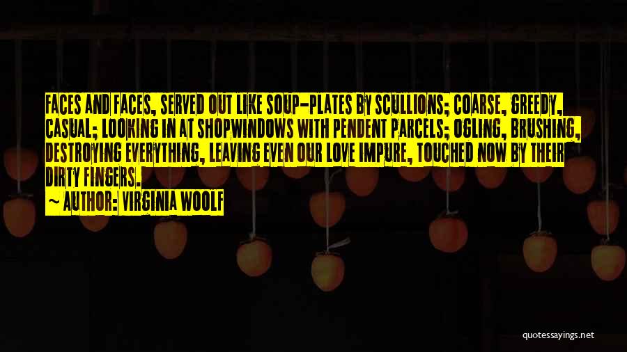 Virginia Woolf Quotes: Faces And Faces, Served Out Like Soup-plates By Scullions; Coarse, Greedy, Casual; Looking In At Shopwindows With Pendent Parcels; Ogling,