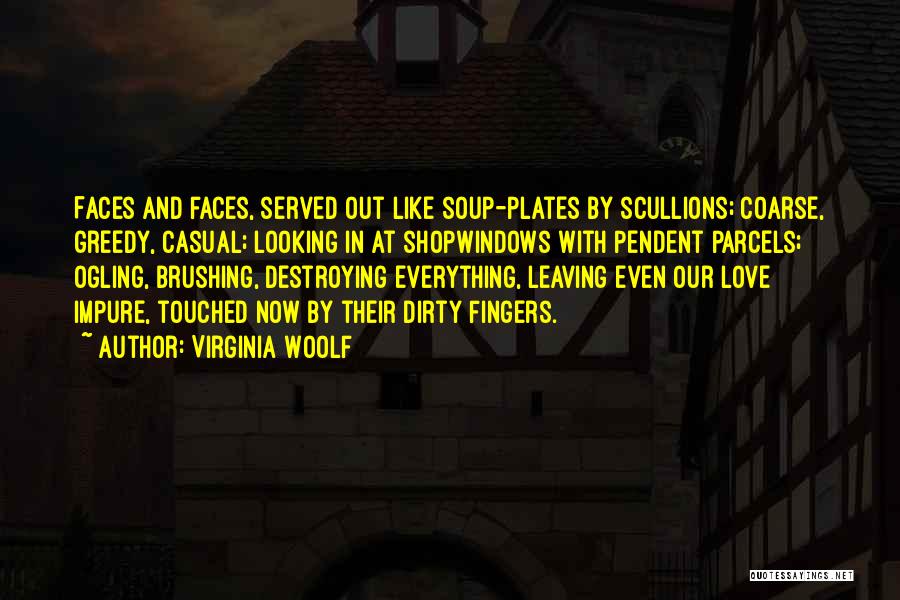 Virginia Woolf Quotes: Faces And Faces, Served Out Like Soup-plates By Scullions; Coarse, Greedy, Casual; Looking In At Shopwindows With Pendent Parcels; Ogling,