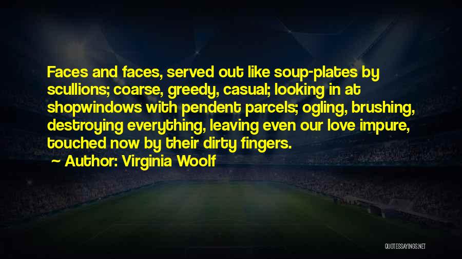 Virginia Woolf Quotes: Faces And Faces, Served Out Like Soup-plates By Scullions; Coarse, Greedy, Casual; Looking In At Shopwindows With Pendent Parcels; Ogling,