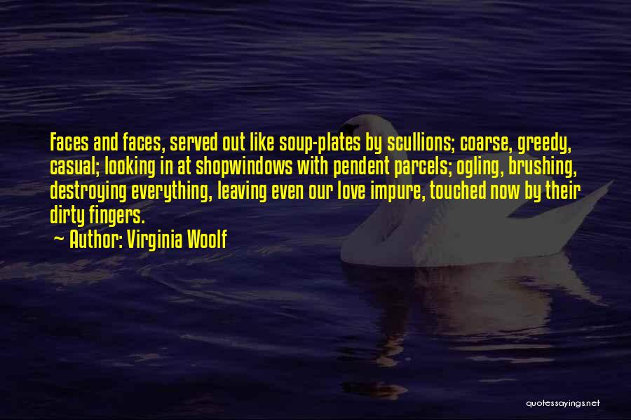 Virginia Woolf Quotes: Faces And Faces, Served Out Like Soup-plates By Scullions; Coarse, Greedy, Casual; Looking In At Shopwindows With Pendent Parcels; Ogling,