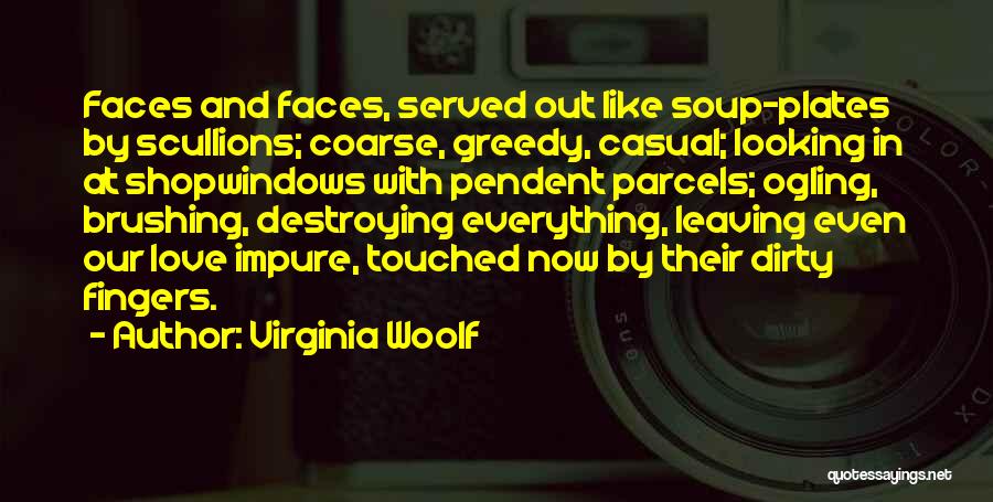 Virginia Woolf Quotes: Faces And Faces, Served Out Like Soup-plates By Scullions; Coarse, Greedy, Casual; Looking In At Shopwindows With Pendent Parcels; Ogling,