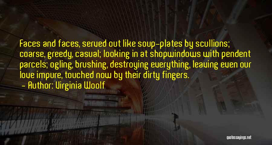 Virginia Woolf Quotes: Faces And Faces, Served Out Like Soup-plates By Scullions; Coarse, Greedy, Casual; Looking In At Shopwindows With Pendent Parcels; Ogling,