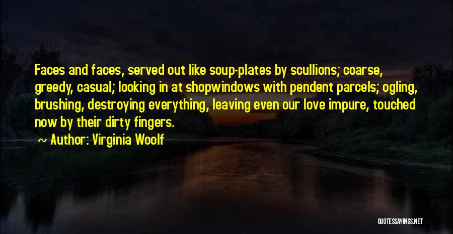 Virginia Woolf Quotes: Faces And Faces, Served Out Like Soup-plates By Scullions; Coarse, Greedy, Casual; Looking In At Shopwindows With Pendent Parcels; Ogling,