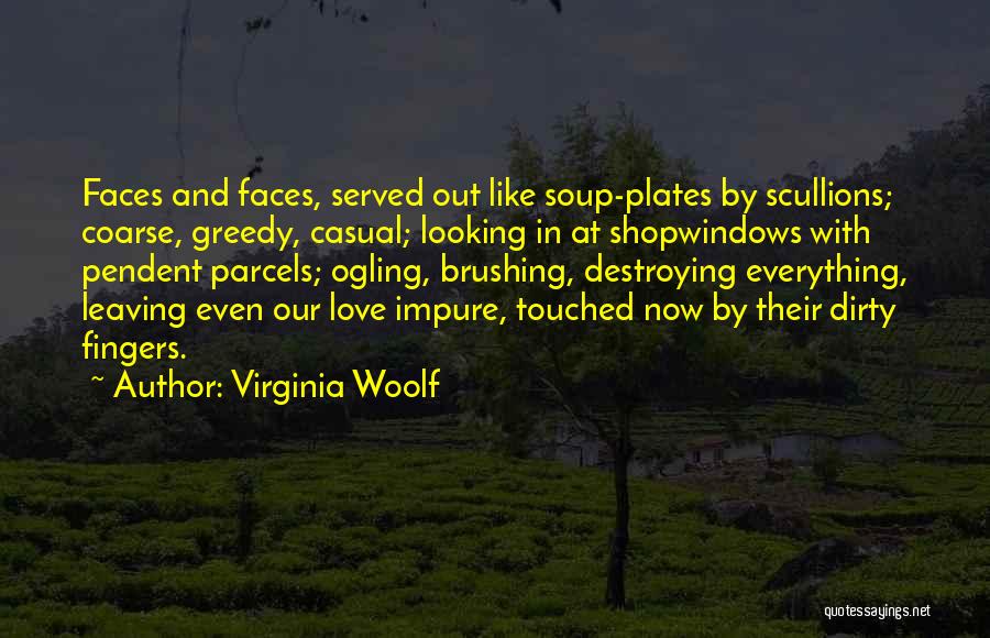 Virginia Woolf Quotes: Faces And Faces, Served Out Like Soup-plates By Scullions; Coarse, Greedy, Casual; Looking In At Shopwindows With Pendent Parcels; Ogling,