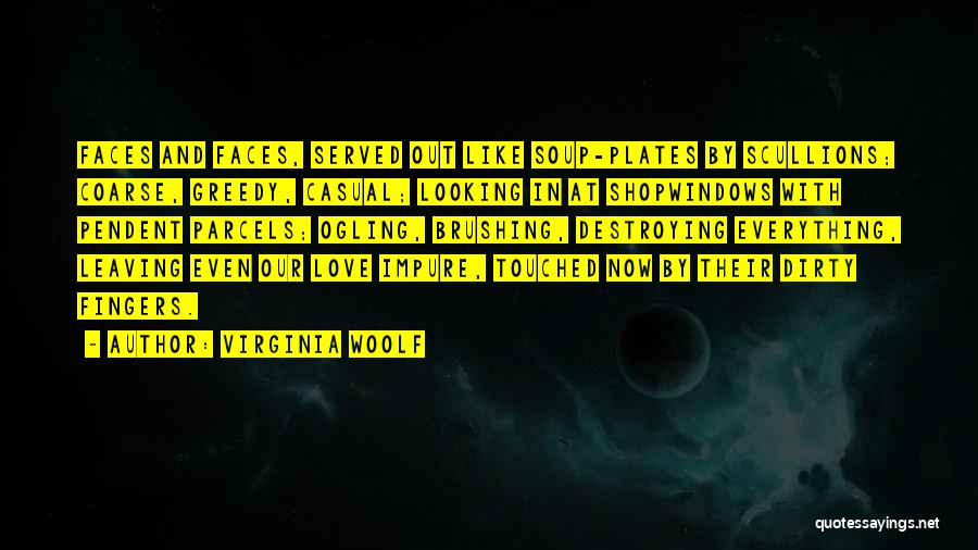 Virginia Woolf Quotes: Faces And Faces, Served Out Like Soup-plates By Scullions; Coarse, Greedy, Casual; Looking In At Shopwindows With Pendent Parcels; Ogling,