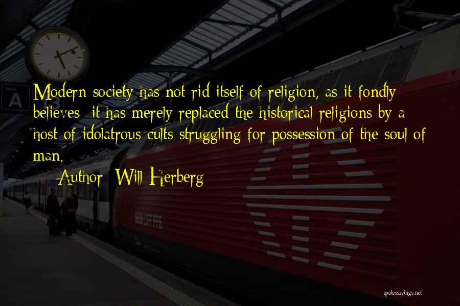 Will Herberg Quotes: Modern Society Has Not Rid Itself Of Religion, As It Fondly Believes; It Has Merely Replaced The Historical Religions By