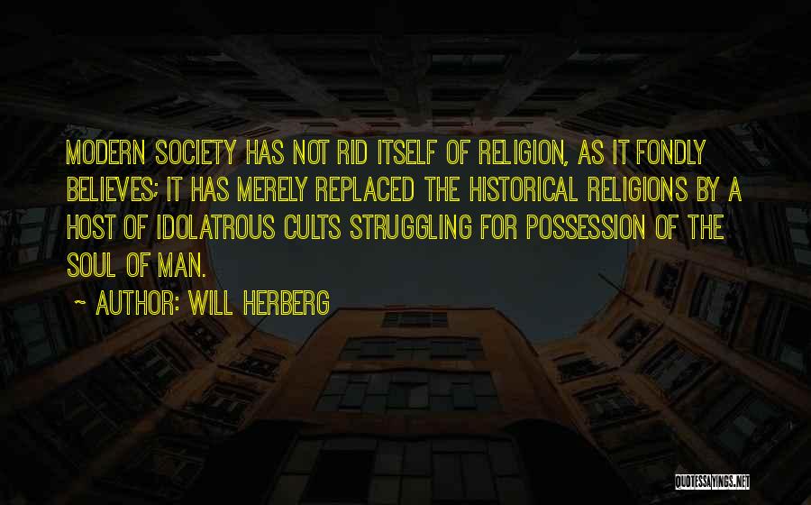 Will Herberg Quotes: Modern Society Has Not Rid Itself Of Religion, As It Fondly Believes; It Has Merely Replaced The Historical Religions By