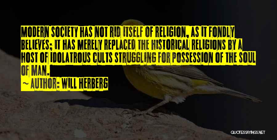 Will Herberg Quotes: Modern Society Has Not Rid Itself Of Religion, As It Fondly Believes; It Has Merely Replaced The Historical Religions By