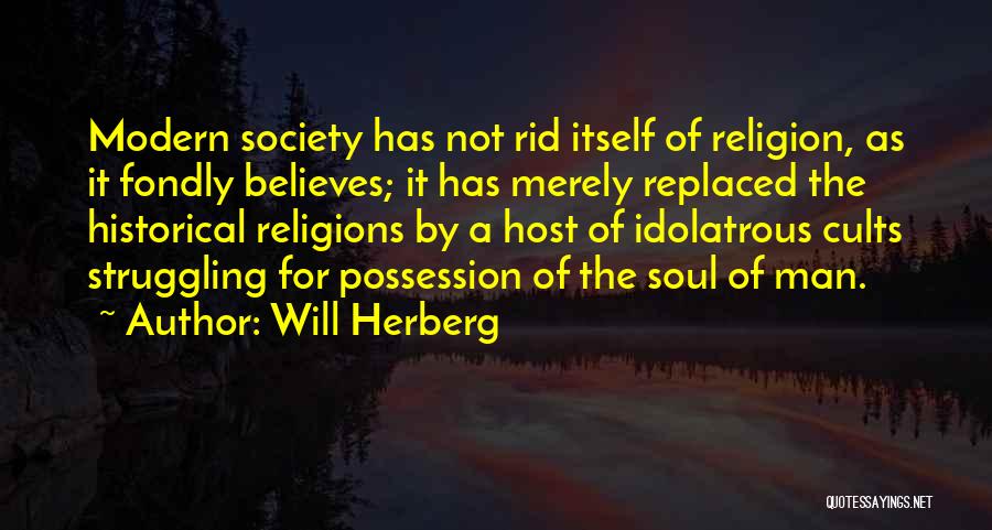 Will Herberg Quotes: Modern Society Has Not Rid Itself Of Religion, As It Fondly Believes; It Has Merely Replaced The Historical Religions By