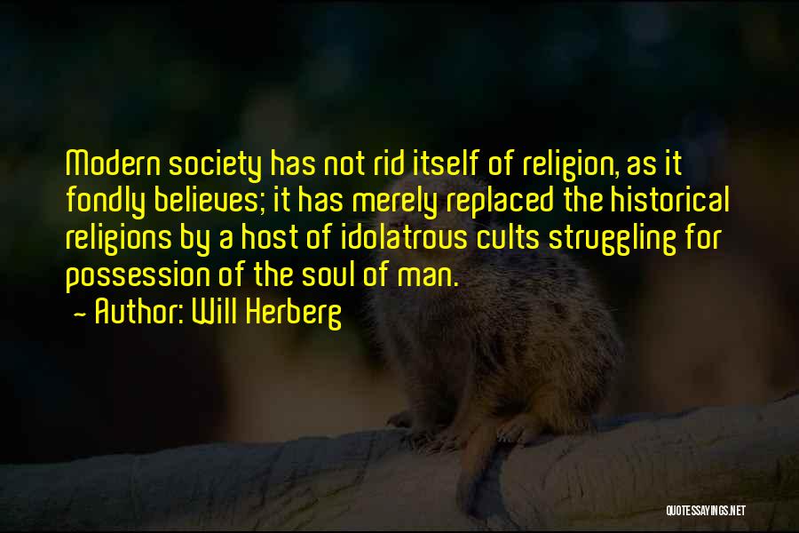 Will Herberg Quotes: Modern Society Has Not Rid Itself Of Religion, As It Fondly Believes; It Has Merely Replaced The Historical Religions By