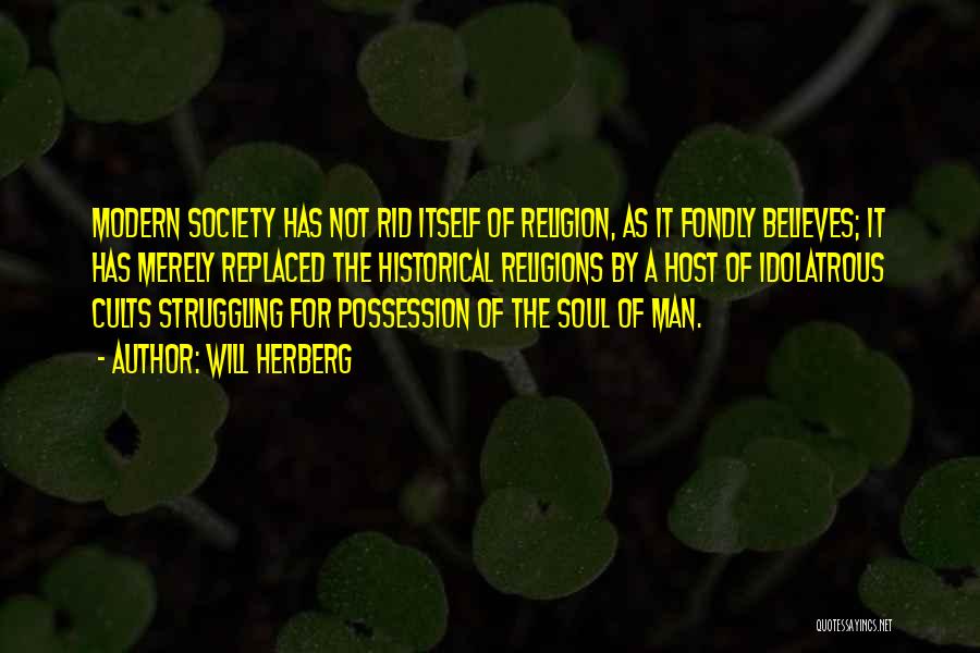 Will Herberg Quotes: Modern Society Has Not Rid Itself Of Religion, As It Fondly Believes; It Has Merely Replaced The Historical Religions By