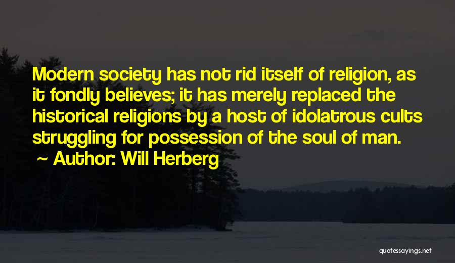 Will Herberg Quotes: Modern Society Has Not Rid Itself Of Religion, As It Fondly Believes; It Has Merely Replaced The Historical Religions By