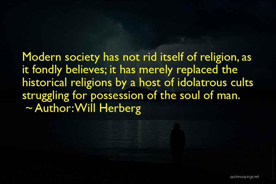 Will Herberg Quotes: Modern Society Has Not Rid Itself Of Religion, As It Fondly Believes; It Has Merely Replaced The Historical Religions By