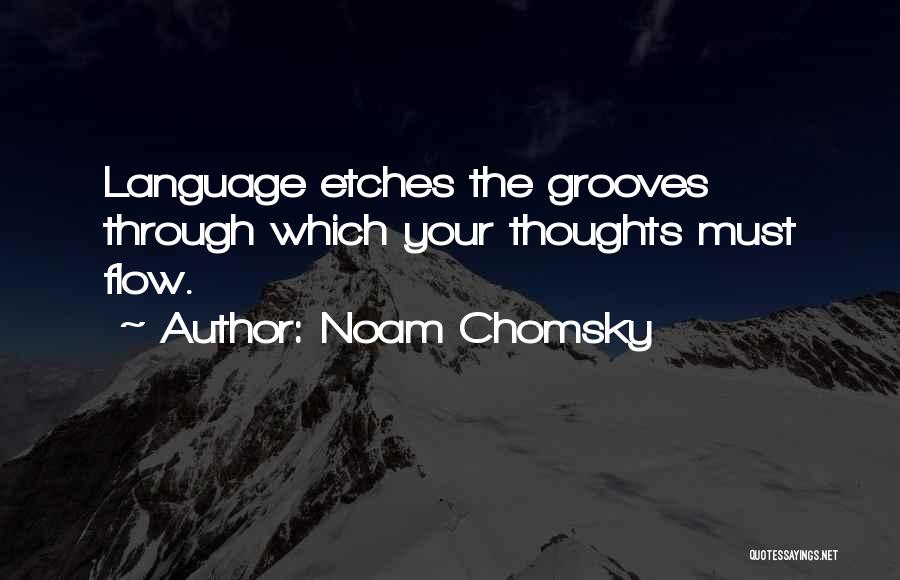 Noam Chomsky Quotes: Language Etches The Grooves Through Which Your Thoughts Must Flow.