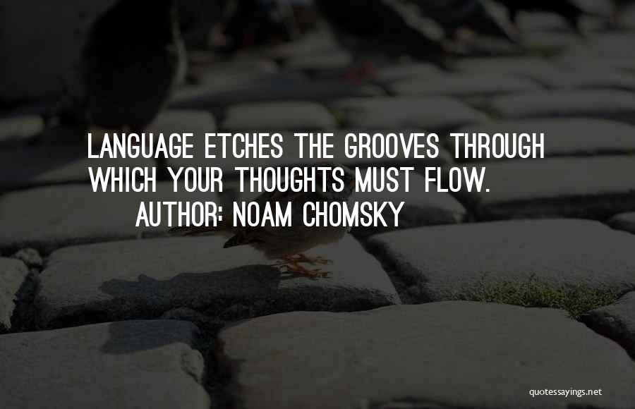 Noam Chomsky Quotes: Language Etches The Grooves Through Which Your Thoughts Must Flow.