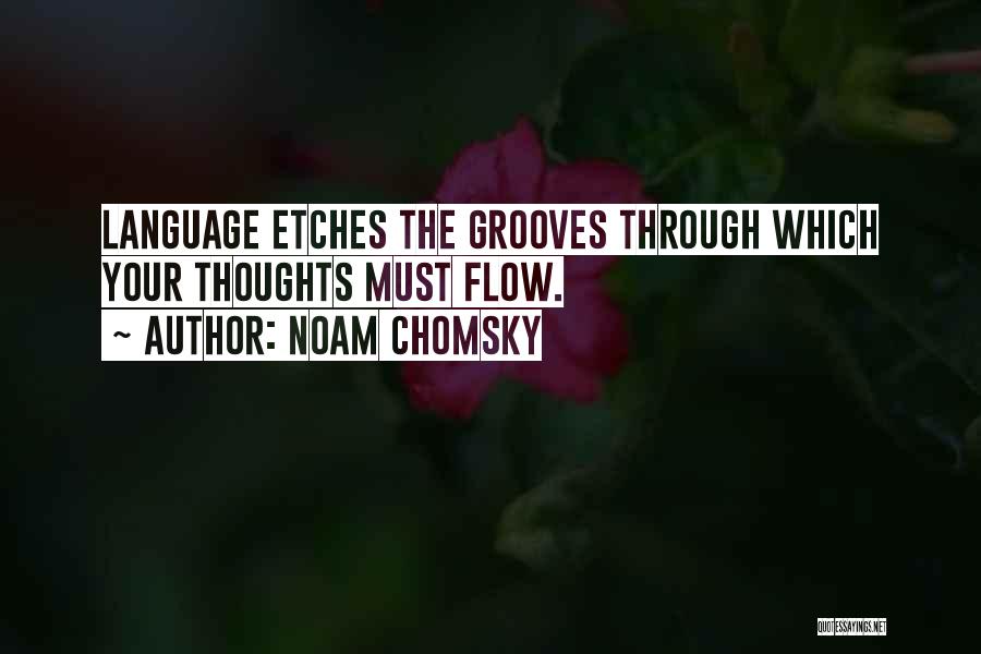 Noam Chomsky Quotes: Language Etches The Grooves Through Which Your Thoughts Must Flow.