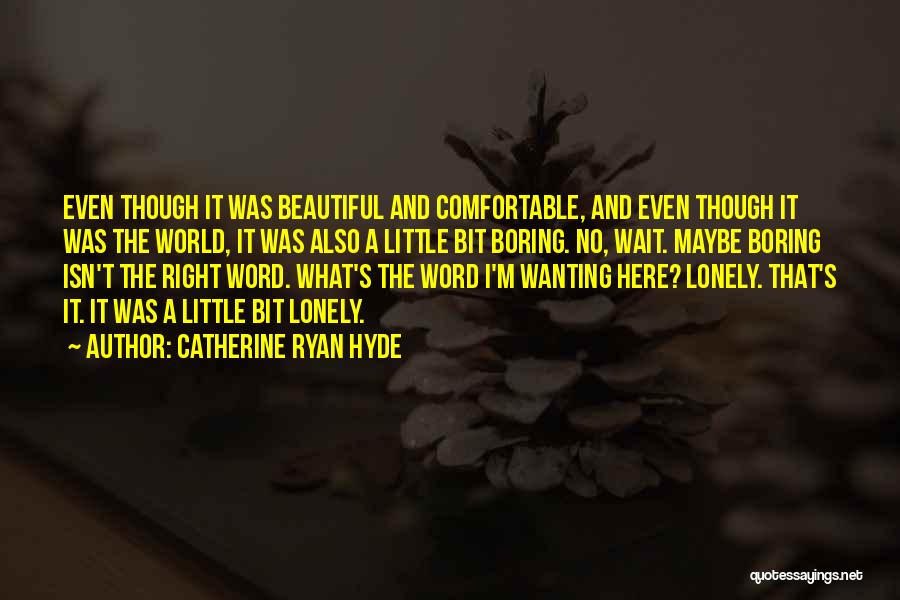 Catherine Ryan Hyde Quotes: Even Though It Was Beautiful And Comfortable, And Even Though It Was The World, It Was Also A Little Bit