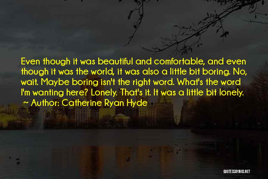 Catherine Ryan Hyde Quotes: Even Though It Was Beautiful And Comfortable, And Even Though It Was The World, It Was Also A Little Bit