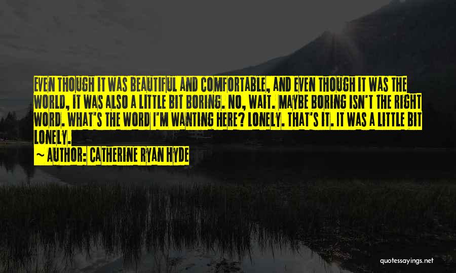 Catherine Ryan Hyde Quotes: Even Though It Was Beautiful And Comfortable, And Even Though It Was The World, It Was Also A Little Bit
