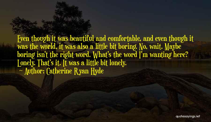 Catherine Ryan Hyde Quotes: Even Though It Was Beautiful And Comfortable, And Even Though It Was The World, It Was Also A Little Bit