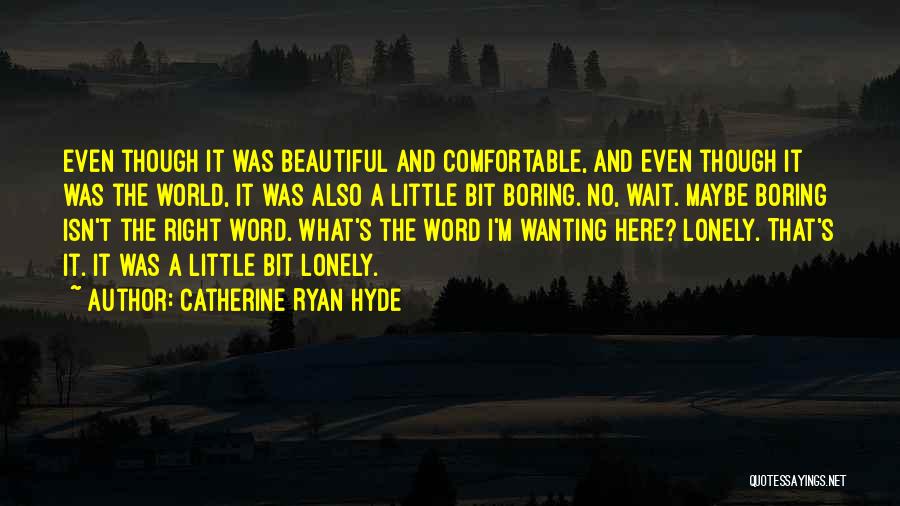 Catherine Ryan Hyde Quotes: Even Though It Was Beautiful And Comfortable, And Even Though It Was The World, It Was Also A Little Bit