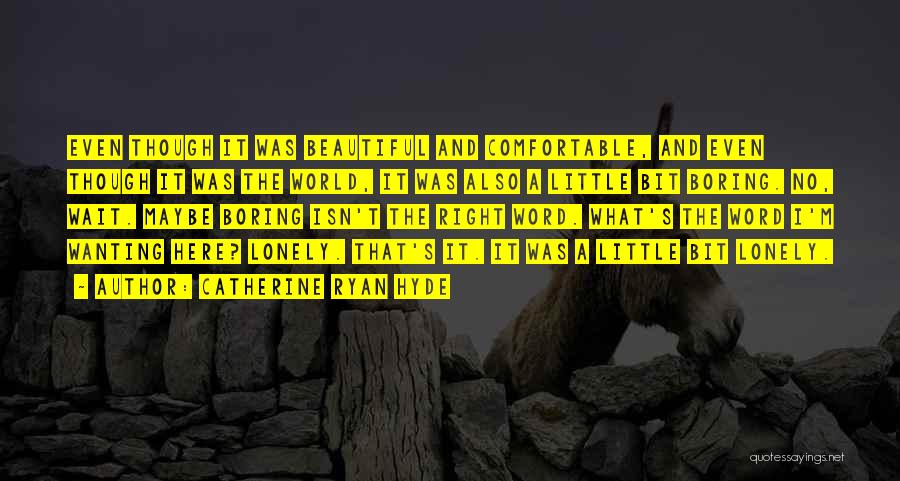 Catherine Ryan Hyde Quotes: Even Though It Was Beautiful And Comfortable, And Even Though It Was The World, It Was Also A Little Bit