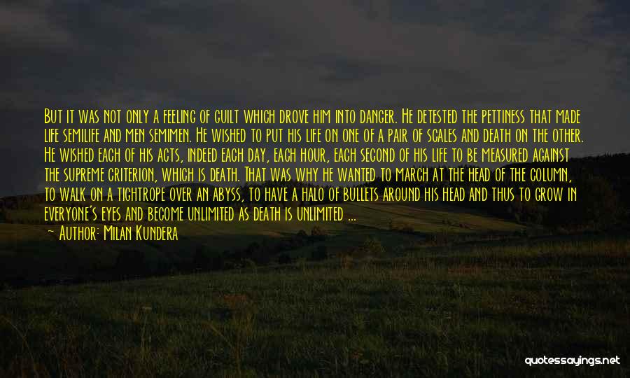 Milan Kundera Quotes: But It Was Not Only A Feeling Of Guilt Which Drove Him Into Danger. He Detested The Pettiness That Made