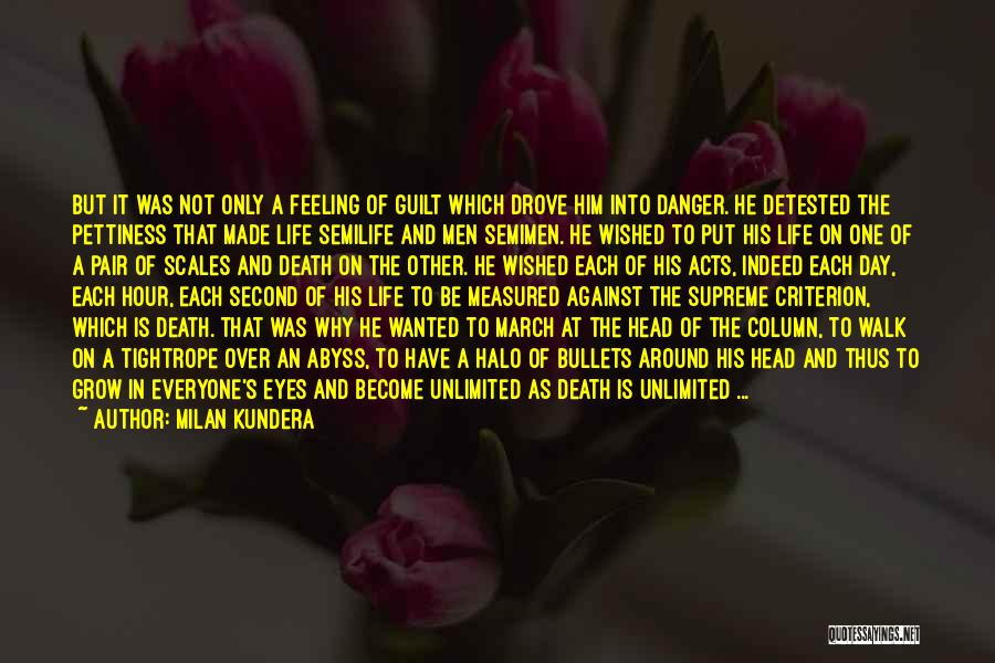 Milan Kundera Quotes: But It Was Not Only A Feeling Of Guilt Which Drove Him Into Danger. He Detested The Pettiness That Made