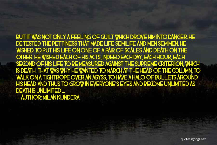 Milan Kundera Quotes: But It Was Not Only A Feeling Of Guilt Which Drove Him Into Danger. He Detested The Pettiness That Made