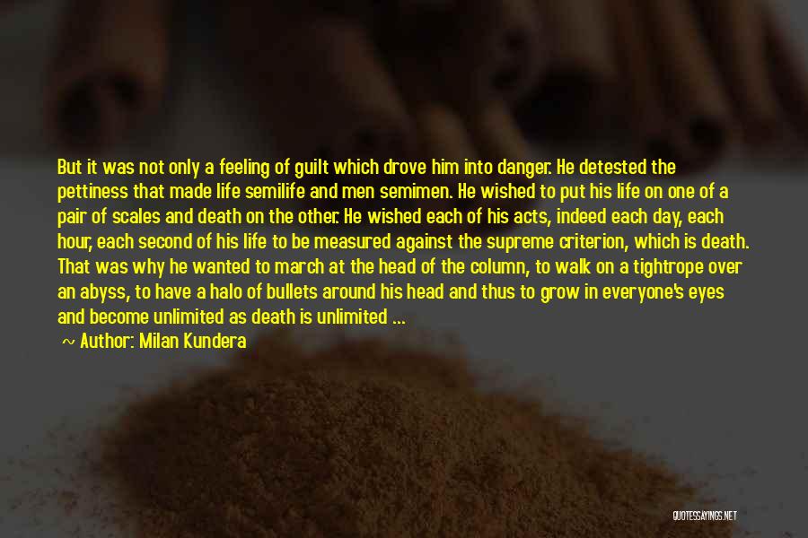 Milan Kundera Quotes: But It Was Not Only A Feeling Of Guilt Which Drove Him Into Danger. He Detested The Pettiness That Made