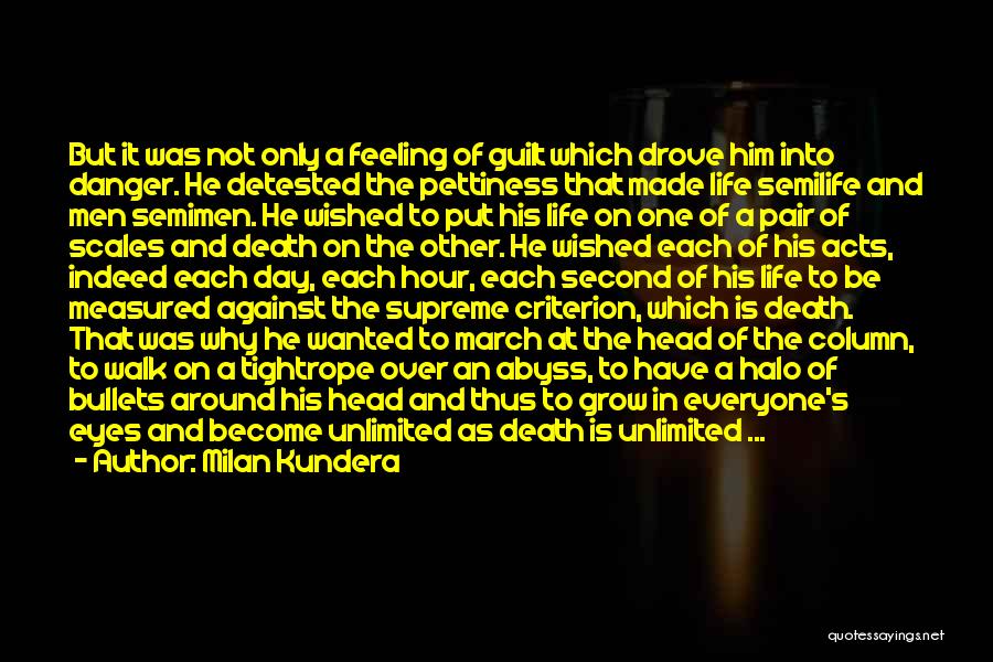 Milan Kundera Quotes: But It Was Not Only A Feeling Of Guilt Which Drove Him Into Danger. He Detested The Pettiness That Made