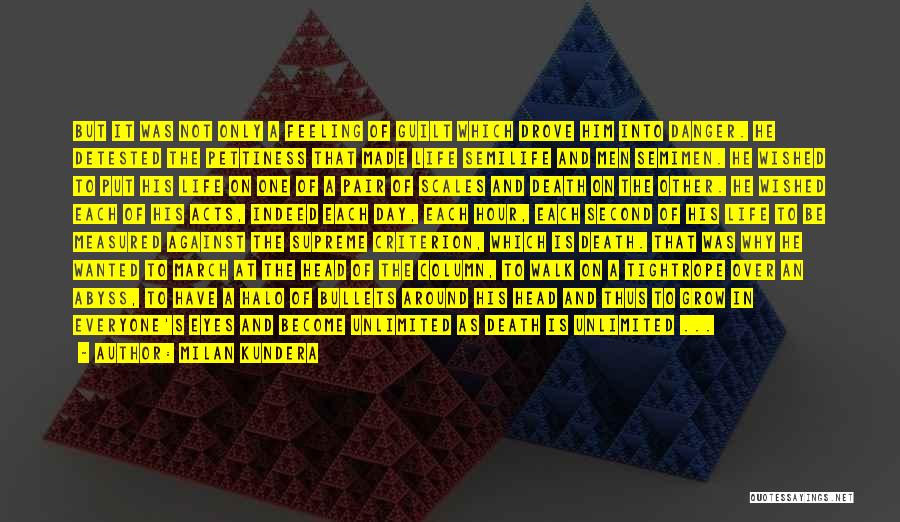 Milan Kundera Quotes: But It Was Not Only A Feeling Of Guilt Which Drove Him Into Danger. He Detested The Pettiness That Made