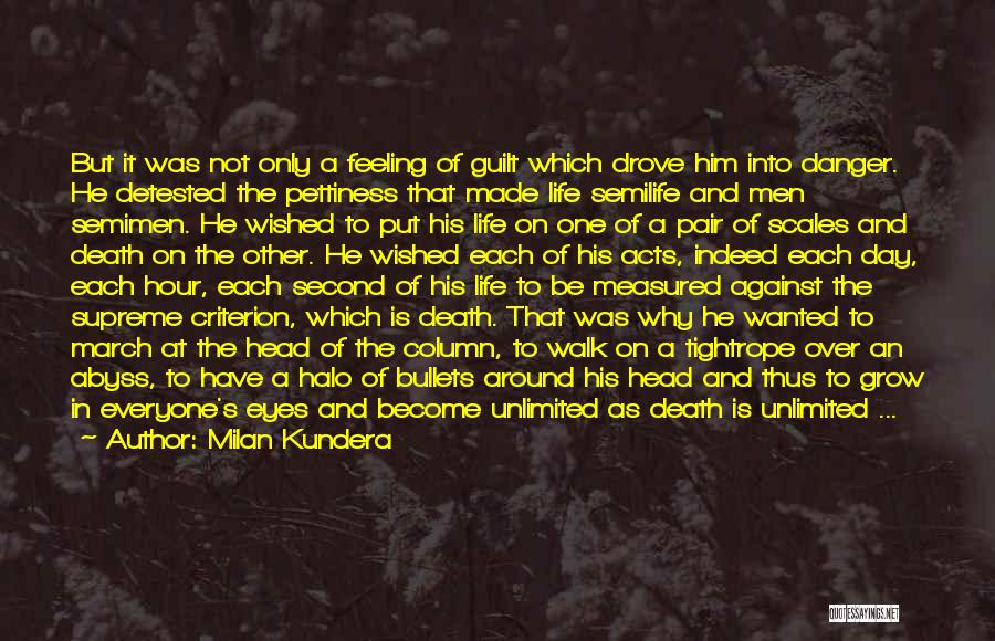 Milan Kundera Quotes: But It Was Not Only A Feeling Of Guilt Which Drove Him Into Danger. He Detested The Pettiness That Made