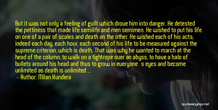 Milan Kundera Quotes: But It Was Not Only A Feeling Of Guilt Which Drove Him Into Danger. He Detested The Pettiness That Made