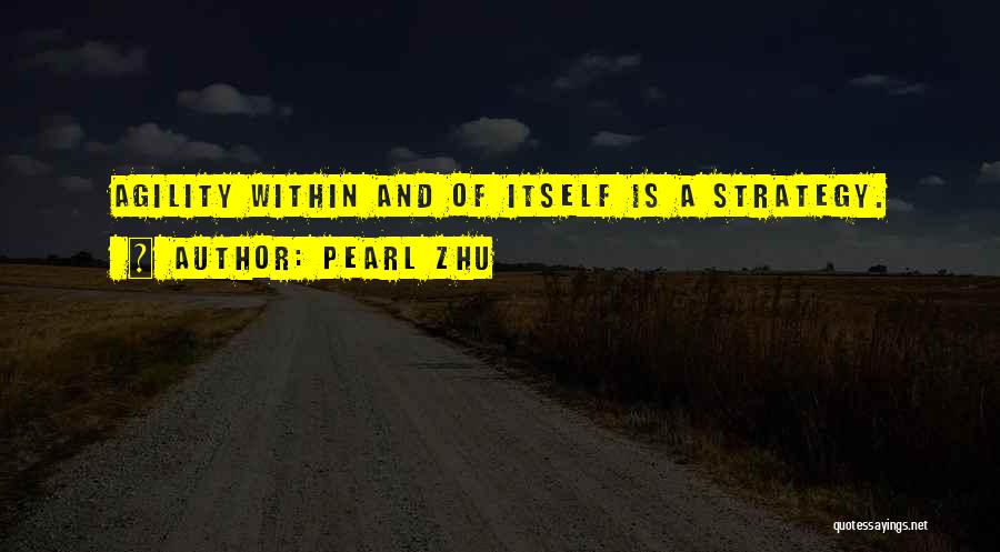 Pearl Zhu Quotes: Agility Within And Of Itself Is A Strategy.