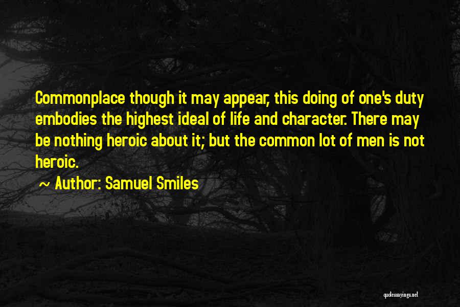 Samuel Smiles Quotes: Commonplace Though It May Appear, This Doing Of One's Duty Embodies The Highest Ideal Of Life And Character. There May