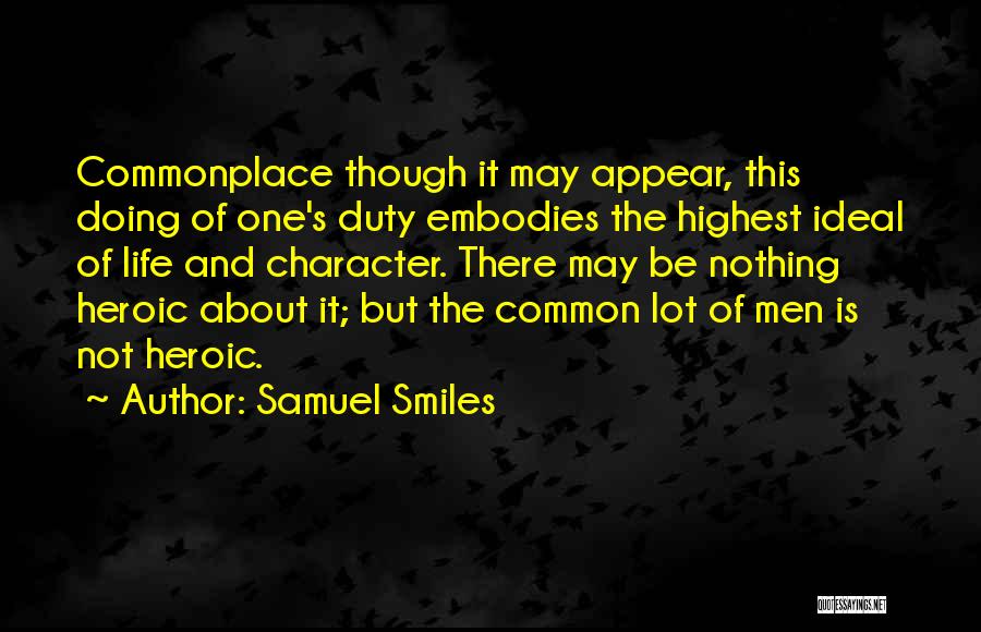 Samuel Smiles Quotes: Commonplace Though It May Appear, This Doing Of One's Duty Embodies The Highest Ideal Of Life And Character. There May