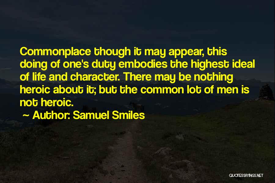Samuel Smiles Quotes: Commonplace Though It May Appear, This Doing Of One's Duty Embodies The Highest Ideal Of Life And Character. There May